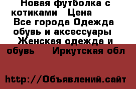 Новая футболка с котиками › Цена ­ 500 - Все города Одежда, обувь и аксессуары » Женская одежда и обувь   . Иркутская обл.